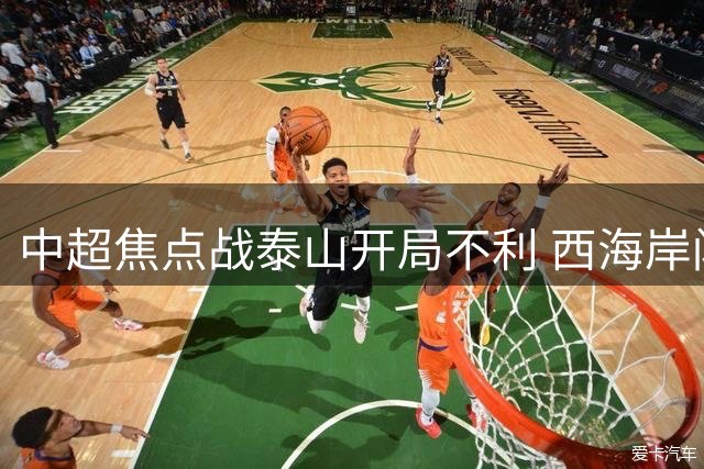 中超焦点战泰山开局不利 西海岸闪电破门