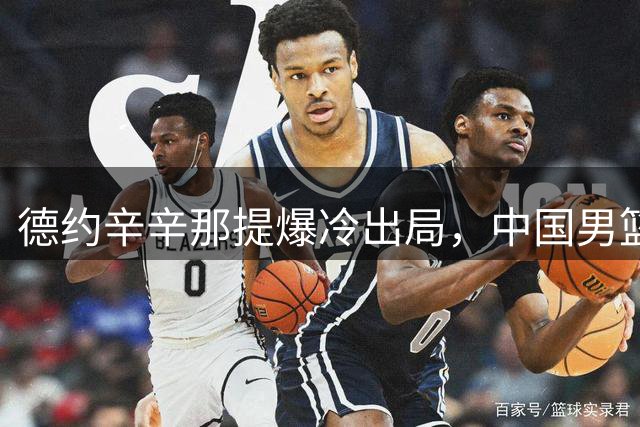德约辛辛那提爆冷出局，中国男篮热身赛不敌乌拉圭