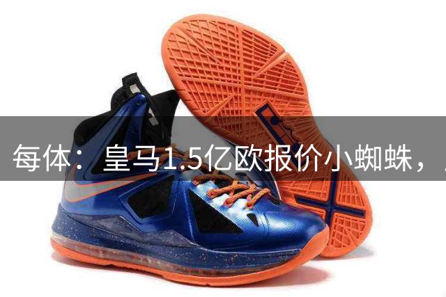 每体：皇马1.5亿欧报价小蜘蛛，反被巴萨截胡罗德里