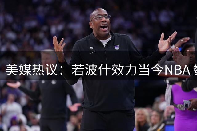 美媒热议：若波什效力当今NBA 数据将有何变化