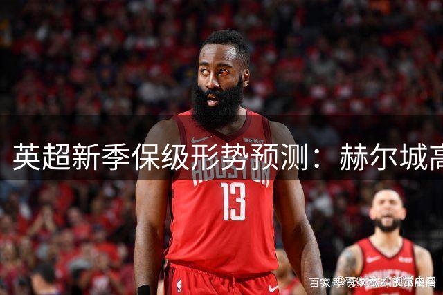 英超新季保级形势预测：赫尔城高居风险榜首位