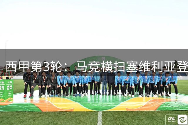 西甲第3轮：马竞横扫塞维利亚登顶，皇社险胜迎首胜