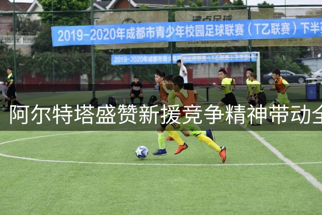 阿尔特塔盛赞新援竞争精神带动全队提升