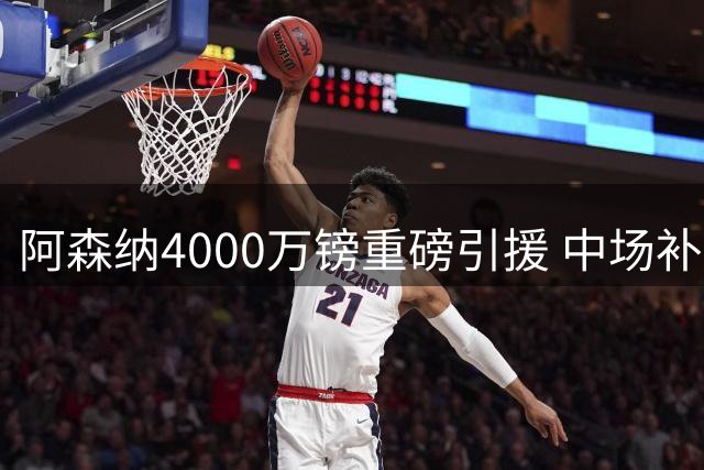 阿森纳4000万镑重磅引援 中场补强剑指英超冠军