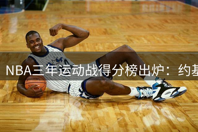 NBA三年运动战得分榜出炉：约基奇力压群雄，亚历山大杀入前三